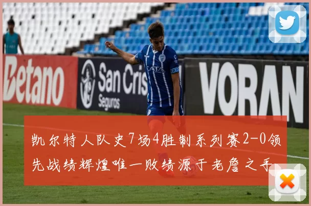 凯尔特人队史7场4胜制系列赛2-0领先战绩辉煌唯一败绩源于老詹之手
