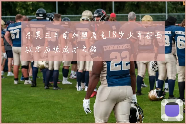 李昊三年前加盟马竞18岁少年在西班牙历练成才之路