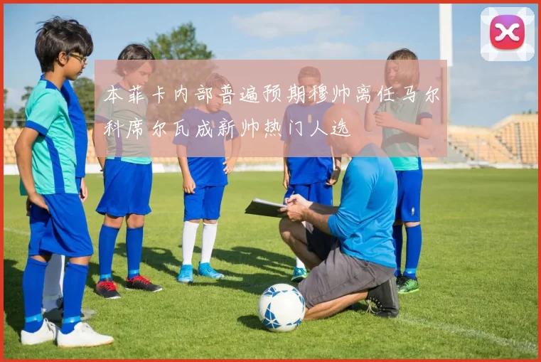 本菲卡内部普遍预期穆帅离任马尔科席尔瓦成新帅热门人选