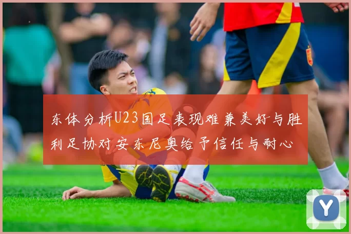 东体分析U23国足表现难兼美好与胜利足协对安东尼奥给予信任与耐心